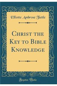 Christ the Key to Bible Knowledge (Classic Reprint)