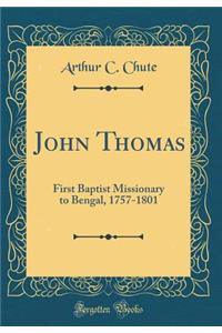 John Thomas: First Baptist Missionary to Bengal, 1757-1801 (Classic Reprint)