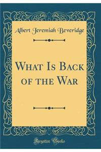 What Is Back of the War (Classic Reprint)