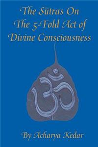 The Sutras On The 5-Fold Act of Divine Consciousness