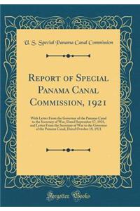 Report of Special Panama Canal Commission, 1921: With Letter From the Governor of the Panama Canal to the Secretary of War, Dated September 17, 1921, and Letter From the Secretary of War to the Governor of the Panama Canal, Dated October 18, 1921