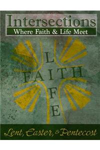 Intersections: Where Faith and Life Meet: Lent, Easter, & Pentecost