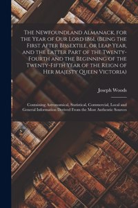 Newfoundland Almanack, for the Year of Our Lord 1861, (being the First After Bissextile, or Leap Year, and the Latter Part of the Twenty-fourth and the Beginning of the Twenty-fifth Year of the Reign of Her Majesty Queen Victoria) [microform]: ...