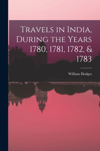 Travels in India, During the Years 1780, 1781, 1782, & 1783
