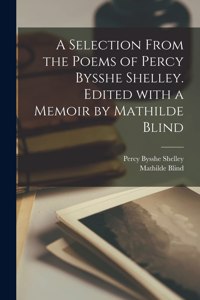 Selection From the Poems of Percy Bysshe Shelley. Edited With a Memoir by Mathilde Blind