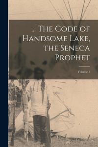 ... The Code of Handsome Lake, the Seneca Prophet; Volume 1