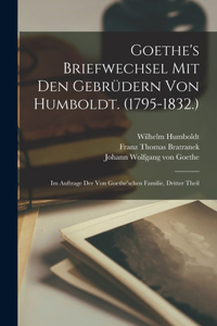 Goethe's Briefwechsel Mit Den Gebrüdern Von Humboldt. (1795-1832.)