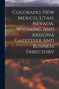 Colorado, New Mexico, Utah, Nevada, Wyoming And Arizona Gazetteer And Business Directory