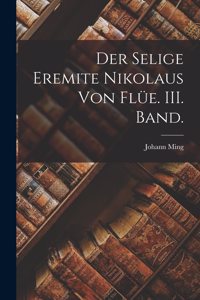 selige Eremite Nikolaus von Flüe. III. Band.