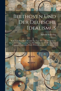 Beethoven Und Der Deutsche Idealismus; Rede Gehalten Beim Festakt Zur Feier Der 150. Wiederkehr Des Geburtstages Ludwig Van Beethovens An Der Vereinigten Friedrich-universität Halle-wittenberg Am 16. Dezember, 1920