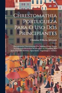 Chrestomathia Portugueza Para O Uso Dos Principiantes: Portugiesische Chrestomathie Für Anfänger Nebst Einem Portugiesisch-deutschen Wortregister Zu Derselben, Wie Auch Über Die Meldola's Sprachlehre Ang