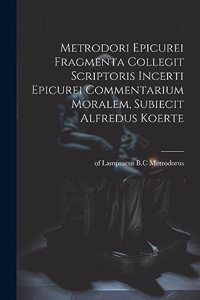 Metrodori Epicurei Fragmenta collegit scriptoris incerti Epicurei Commentarium moralem, subiecit Alfredus Koerte