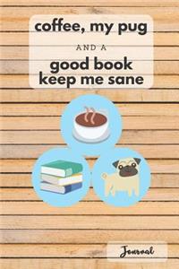 Coffee, My Pug, And A Good Book Keep Me Sane - Pug Journal