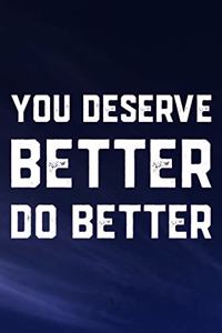 You Deserve Better Do Better