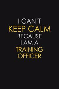 I Can't Keep Calm Because I Am A Training Officer