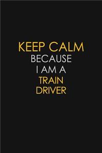 Keep Calm Because I Am A Train Driver