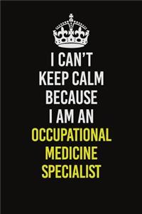 I Can't Keep Calm Because I Am An Occupational medicine specialist