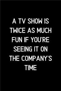 A TV Show is twice as much fun if you're seeing it on the company's time.