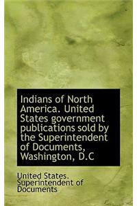 Indians of North America. United States Government Publications Sold by the Superintendent of Docume