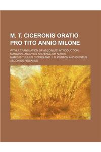 M. T. Ciceronis Oratio Pro Tito Annio Milone; With a Translation of Asconius' Introduction, Marginal Analysis and English Notes