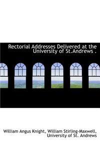 Rectorial Addresses Delivered at the University of St.Andrews .