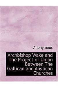 Archbishop Wake and the Project of Union Between the Gallican and Anglican Churches