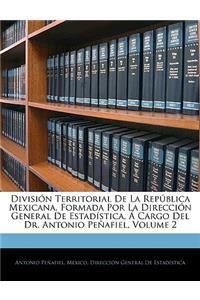 División Territorial De La República Mexicana, Formada Por La Dirección General De Estadística, Á Cargo Del Dr. Antonio Peñafiel, Volume 2