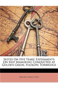 Notes on Five Years' Experiments on Hop Manuring Conducted at Golden Green, Hadlow, Tonbridge