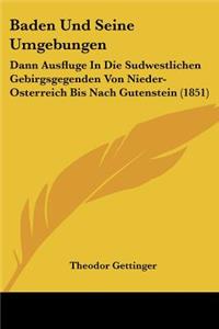 Baden Und Seine Umgebungen: Dann Ausfluge In Die Sudwestlichen Gebirgsgegenden Von Nieder-Osterreich Bis Nach Gutenstein (1851)