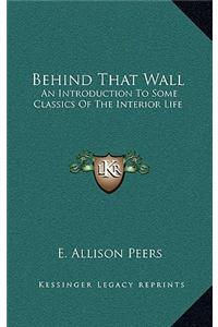 Behind That Wall: An Introduction To Some Classics Of The Interior Life