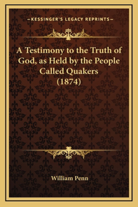 A Testimony to the Truth of God, as Held by the People Called Quakers (1874)