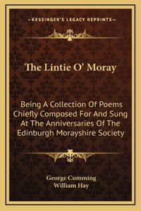 The Lintie O' Moray: Being A Collection Of Poems Chiefly Composed For And Sung At The Anniversaries Of The Edinburgh Morayshire Society: From 1829-1841 (1851)