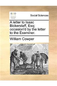 A letter to Isaac Bickerstaff, Esq; occasion'd by the letter to the Examiner.