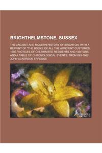 Brighthelmstone, Sussex; The Ancient and Modern History of Brighton, with a Reprint of the Booke of All the Auncient Customes, 1580. Notices of Celebr