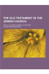 The Old Testament in the Jewish Church; Twelve Lectures on Biblical Criticism