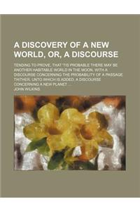 A Discovery of a New World, Or, a Discourse; Tending to Prove, That 'Tis Probable There May Be Another Habitable World in the Moon. with a Discourse