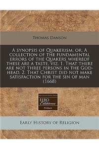 A Synopsis of Quakerism, Or, a Collection of the Fundamental Errors of the Quakers Whereof These Are a Taste, Viz. 1. That There Are Not Three Persons in the God-Head, 2. That Christ Did Not Make Satisfaction for the Sin of Man (1668)