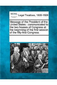 Message of the President of the United States: Communicated to the Two Houses of Congress at the Beginning of the First Session of the Fifty-First Congress.