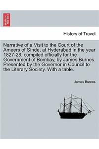 Narrative of a Visit to the Court of the Ameers of Sinde, at Hyderabad in the Year 1827-28, Compiled Officially for the Government of Bombay, by James Burnes. Presented by the Governor in Council to the Literary Society. with a Table.