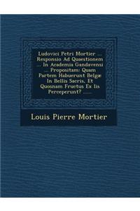 Ludovici Petri Mortier ... Responsio Ad Quaestionem ... in Academia Gandavensi ... Propositam