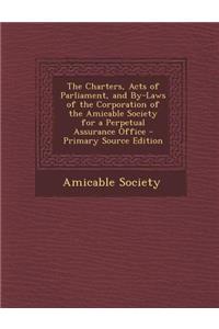 Charters, Acts of Parliament, and By-Laws of the Corporation of the Amicable Society for a Perpetual Assurance Office