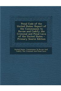 Penal Code of the United States: Report of the Commission to Revise and Codify the Criminal and Penal Laws of the United States