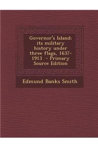 Governor's Island; Its Military History Under Three Flags, 1637-1913