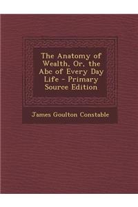 The Anatomy of Wealth, Or, the ABC of Every Day Life