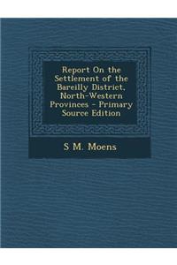 Report on the Settlement of the Bareilly District, North-Western Provinces
