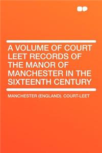 A Volume of Court Leet Records of the Manor of Manchester in the Sixteenth Century