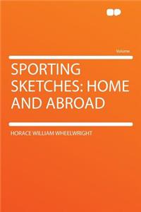 Sporting Sketches: Home and Abroad