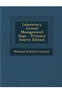 Laboratory Animal Management Dogs - Primary Source Edition