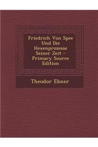 Friedrich Von Spee Und Die Hexenprozesse Seiner Zeit - Primary Source Edition