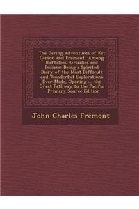 The Daring Adventures of Kit Carson and Fremont, Among Buffaloes, Grizzlies and Indians: Being a Spirited Diary of the Most Difficult and Wonderful Ex